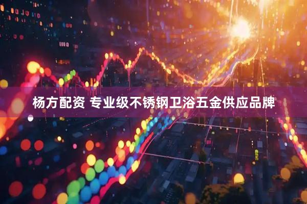 杨方配资 专业级不锈钢卫浴五金供应品牌