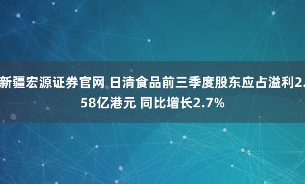 新疆宏源证券官网 日清食品前三季度股东应占溢利2.58亿港元 同比增长2.7%