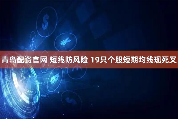 青岛配资官网 短线防风险 19只个股短期均线现死叉