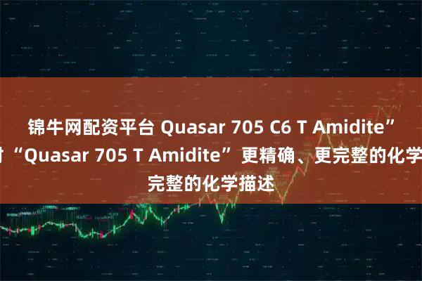 锦牛网配资平台 Quasar 705 C6 T Amidite” 是对 “Quasar 705 T Amidite” 更精确、更完整的化学描述