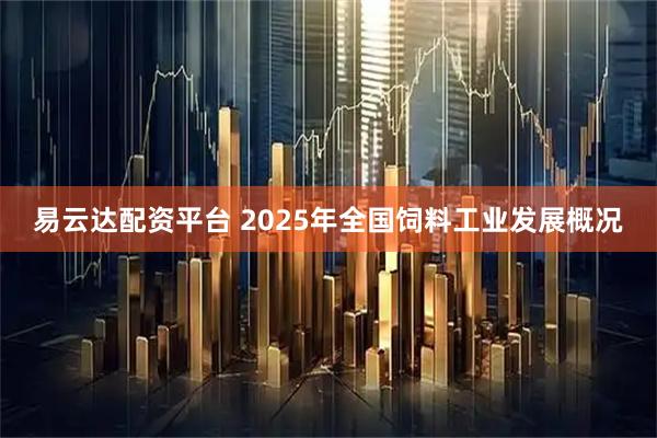易云达配资平台 2025年全国饲料工业发展概况