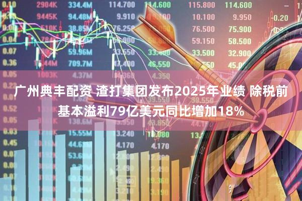 广州典丰配资 渣打集团发布2025年业绩 除税前基本溢利79亿美元同比增加18%