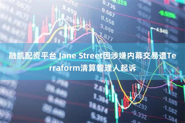 融凯配资平台 Jane Street因涉嫌内幕交易遭Terraform清算管理人起诉