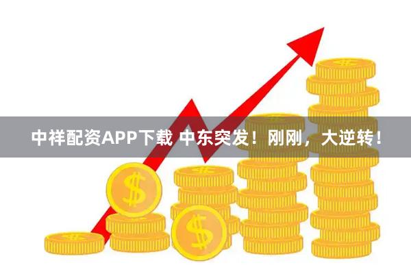 中祥配资APP下载 中东突发！刚刚，大逆转！