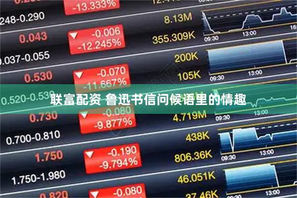 联富配资 鲁迅书信问候语里的情趣