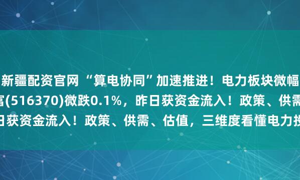 新疆配资官网 “算电协同”加速推进！电力板块微幅回调，电力ETF汇添富(516370)微跌0.1%，昨日获资金流入！政策、供需、估值，三维度看懂电力投资逻辑